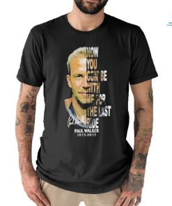 Paul Walker 1973 2013 now you gon’be with me for the last ride signature shirt