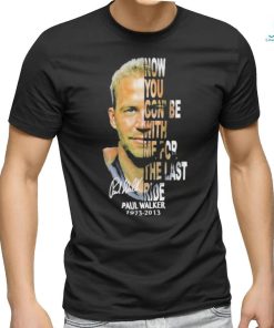 Paul Walker 1973 2013 now you gon’be with me for the last ride signature shirt