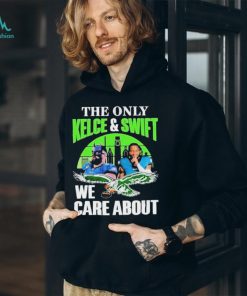 The only Kelce and Swift we care about Philadelphia Eagles shirt, hoodie,  sweater, long sleeve and tank top