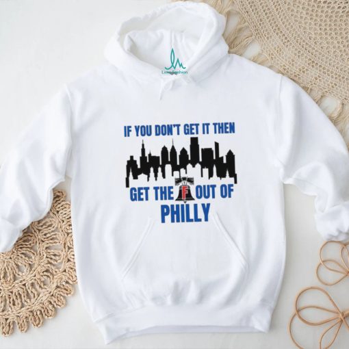 Philadelphia Phillies If You Don’t get in then Get the F Out of Philly Shirt