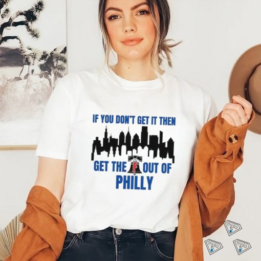 Philadelphia Phillies If You Don’t get in then Get the F Out of Philly Shirt