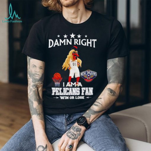 Pierre the Pelican mascot damn right I am a Pelicans fan win or lose shirt