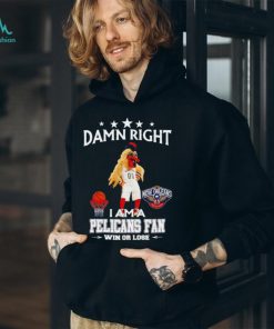 Pierre the Pelican mascot damn right I am a Pelicans fan win or lose shirt