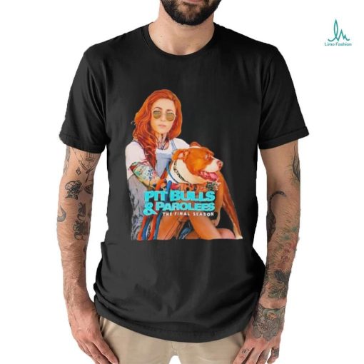 Pit Bulls and Parolees the final season shirt