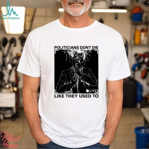 Politicians don’t die like they used to t shirt