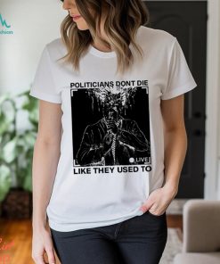 Politicians don’t die like they used to t shirt