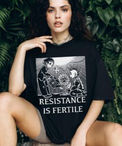 Resistance Is Fertile T shirt