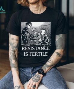 Resistance Is Fertile T shirt