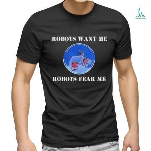 Robots Want Me Robots Fear Me shirt