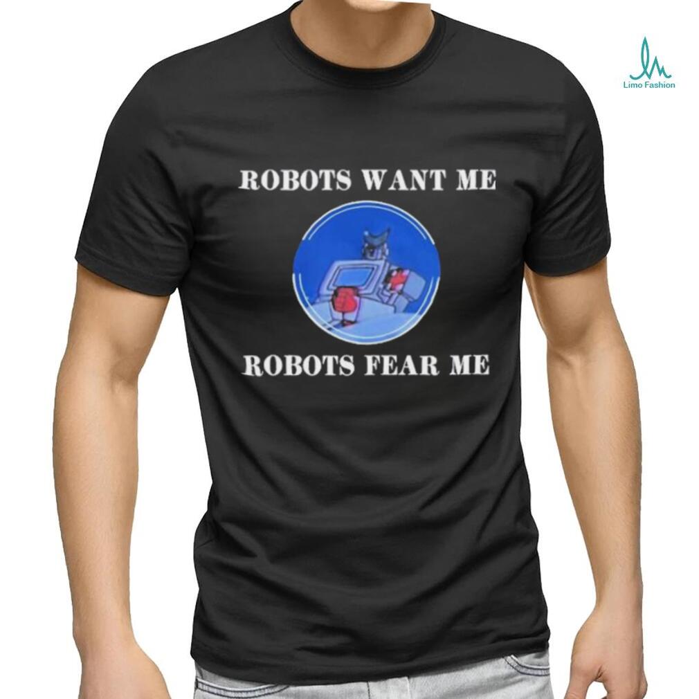 Robots Want Me Robots Fear Me shirt Robots Want Me Robots Fear Me shirt