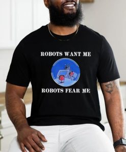 Robots Want Me Robots Fear Me shirt