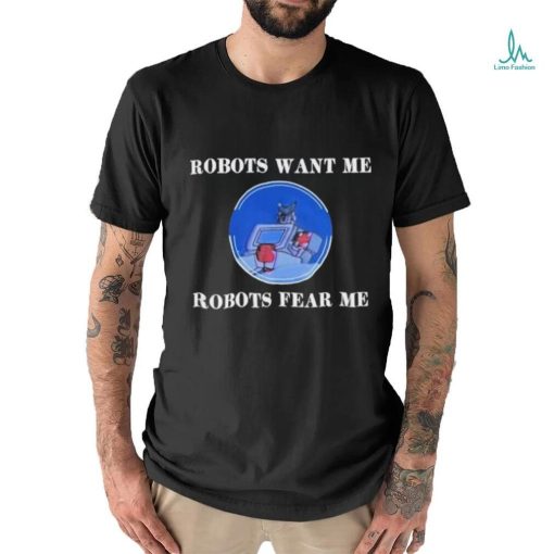 Robots Want Me Robots Fear Me shirt