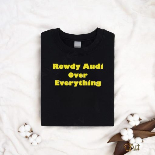 Rowdy Audi Over Everything shirt
