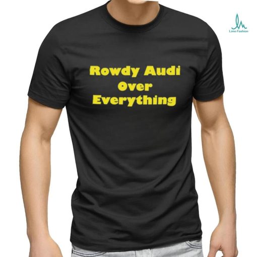 Rowdy Audi Over Everything shirt