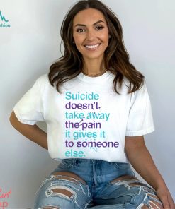 SUICIDE DOESN'T TAKE AWAY THE PAIN IT GIVES IT TO SOMEONE ELSE Classic T Shirt