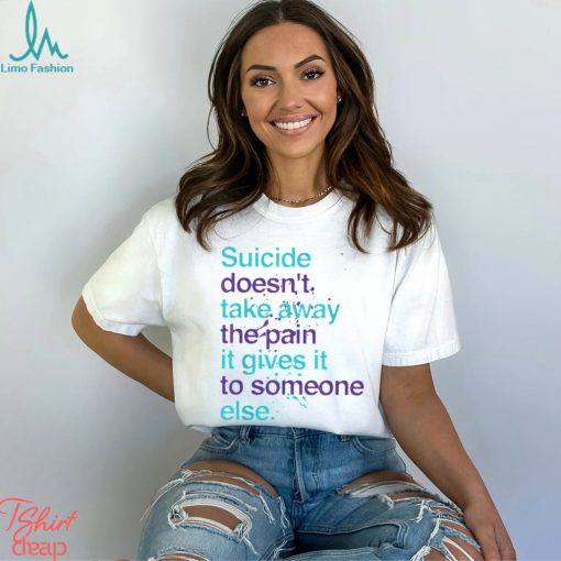 SUICIDE DOESN’T TAKE AWAY THE PAIN IT GIVES IT TO SOMEONE ELSE Classic T Shirt