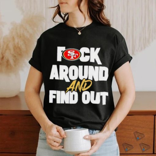 San Franciso 49ers Fuck Around And Find Out T Shirt