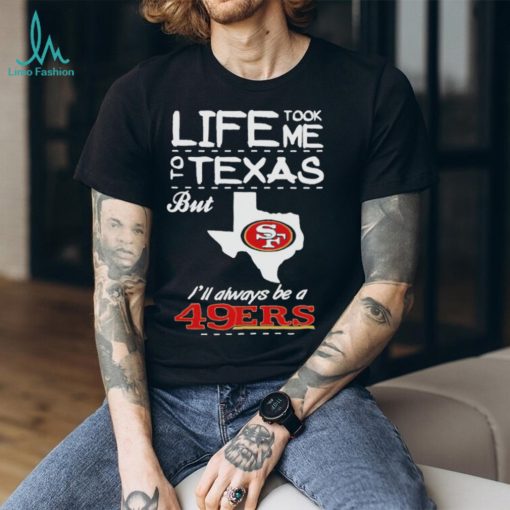 San francisco 49er life took me Texas Football shirt