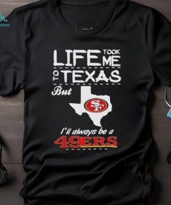 San francisco 49er life took me Texas Football shirt