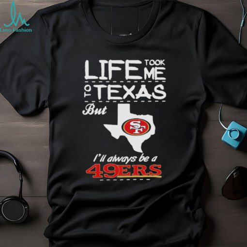 San francisco 49er life took me Texas Football shirt