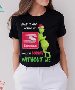 Santa Grinch Admit It Now Working At Speedway Would Be Boring Without Me Christmas Shirt