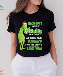 Santa Grinch back off I work at O’reilly and I have a crazy husband and I’m not afraid to use him Christmas shirt