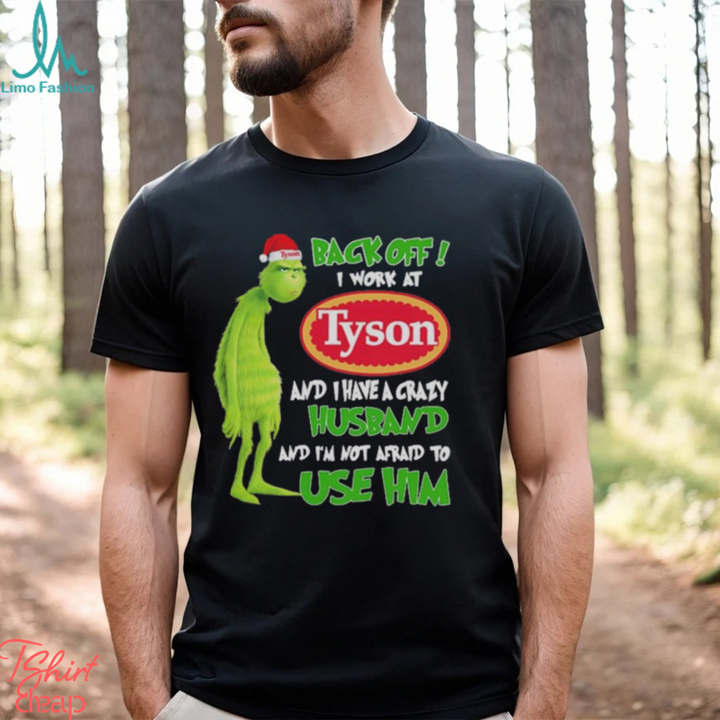 Santa Grinch back off I work at Tyson and I have a crazy husband and I’m not afraid to use him Christmas shirt Santa Grinch back off I work at Tyson and I have a crazy husband and I’m not afraid to use him Christmas shirt