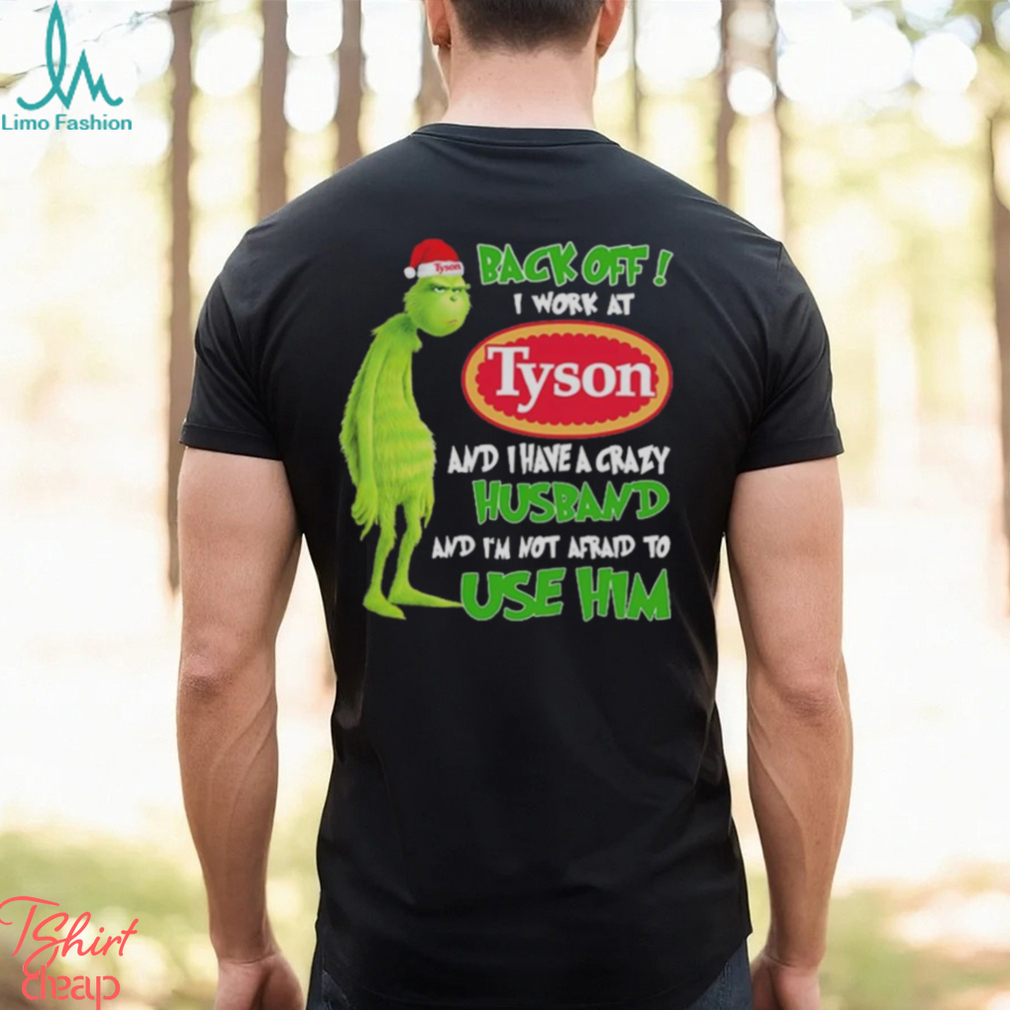 Santa Grinch back off I work at Tyson and I have a crazy husband and I’m not afraid to use him Christmas shirt Santa Grinch back off I work at Tyson and I have a crazy husband and I’m not afraid to use him Christmas shirt