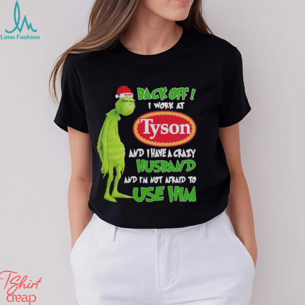 Santa Grinch back off I work at Tyson and I have a crazy husband and I’m not afraid to use him Christmas shirt Santa Grinch back off I work at Tyson and I have a crazy husband and I’m not afraid to use him Christmas shirt