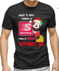 Santa Mickey Admit it now working at speedway would be boring without me shirt