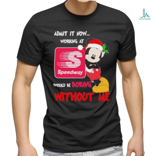 Santa Mickey Admit it now working at speedway would be boring without me shirt