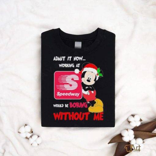 Santa Mickey Admit it now working at speedway would be boring without me shirt