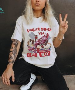 Sausage Mash Yea Dead Sexy shirt