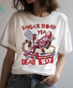 Sausage Mash Yea Dead Sexy shirt