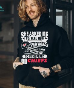 She Asked Me To Tell Her Two Words Every Girl Want To Hear So I Whispered Go Chiefs Shirt