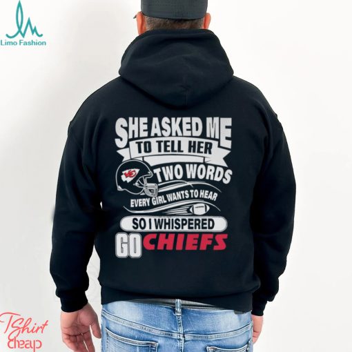 She Asked Me To Tell Her Two Words Every Girl Want To Hear So I Whispered Go Chiefs Unisex T Shirt