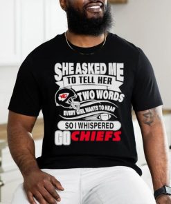 She asked me to tell her two words every girl want to hear so I whispered go Chiefs shirt