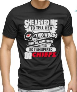 She asked me to tell her two words every girl want to hear so I whispered go Chiefs shirt