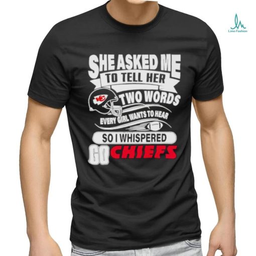 She asked me to tell her two words every girl want to hear so I whispered go Chiefs shirt