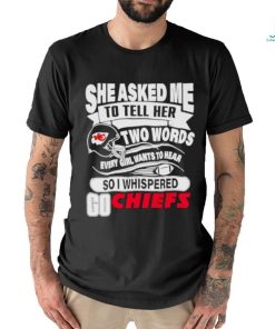 She asked me to tell her two words every girl want to hear so I whispered go Chiefs shirt