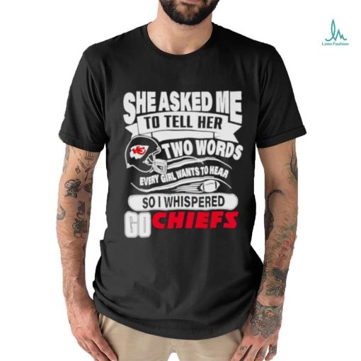 She asked me to tell her two words every girl want to hear so I whispered go Chiefs shirt