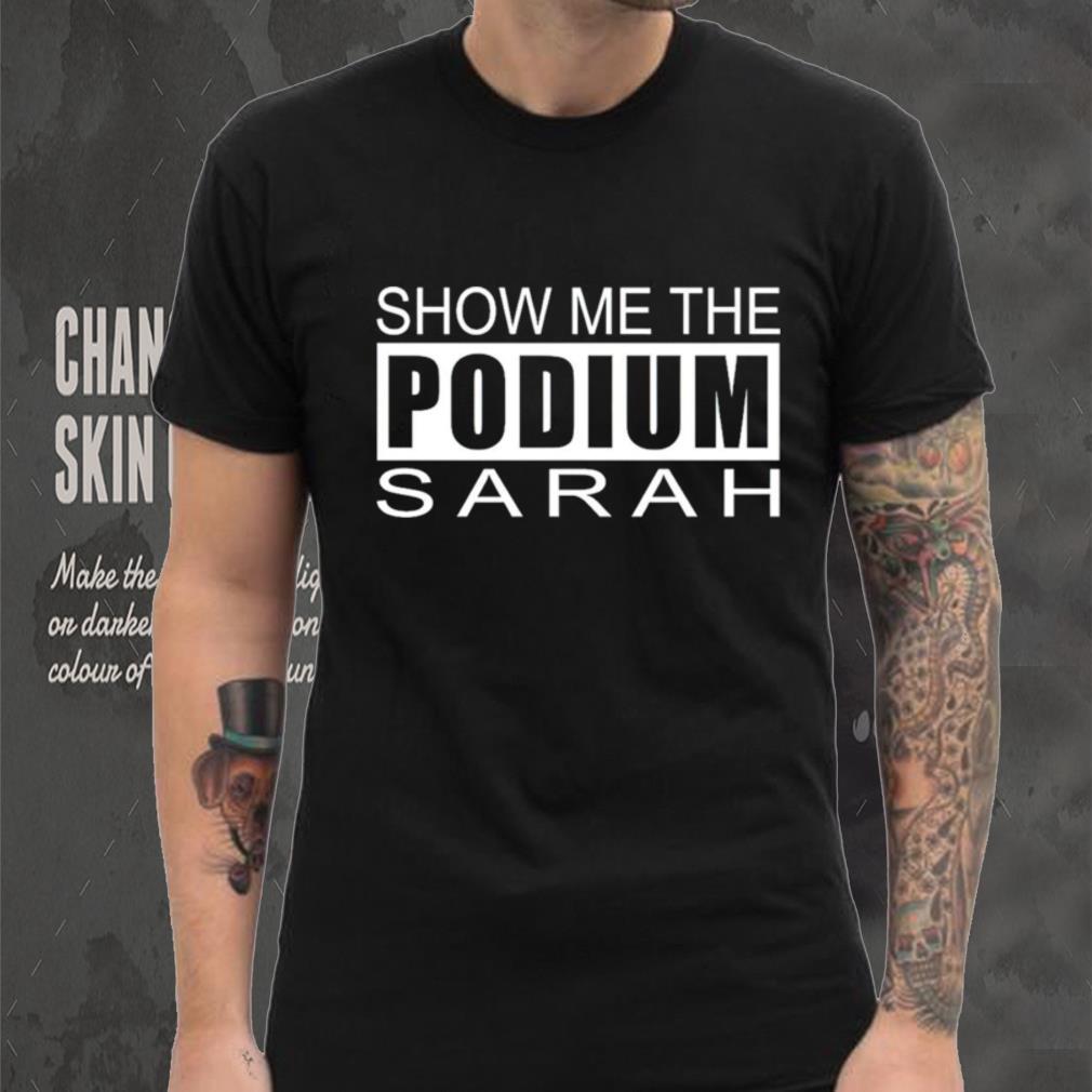 Show me the podium sarah shirt Show me the podium sarah shirt