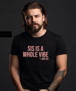 Sis Is A Whole Vibe I Am Sis Tee shirt