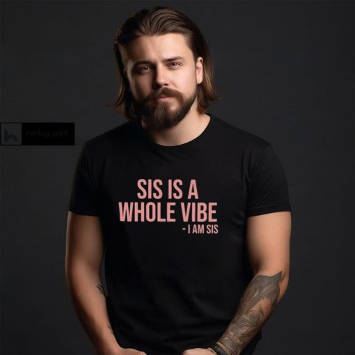 Sis Is A Whole Vibe I Am Sis Tee shirt