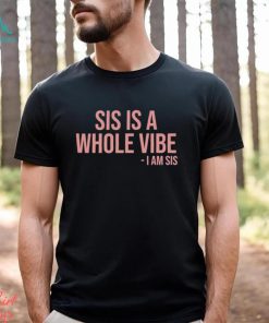 Sis Is A Whole Vibe I Am Sis Tee shirt