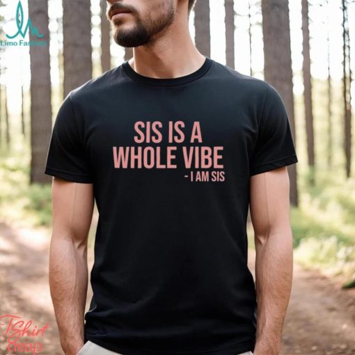 Sis Is A Whole Vibe I Am Sis Tee shirt