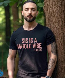 Sis Is A Whole Vibe I Am Sis Tee shirt