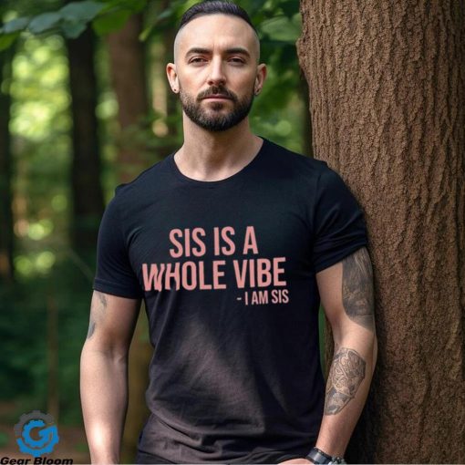 Sis Is A Whole Vibe I Am Sis Tee shirt