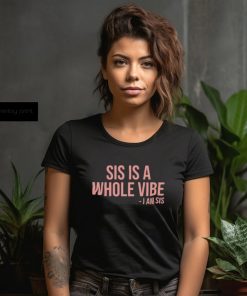 Sis Is A Whole Vibe I Am Sis Tee shirt