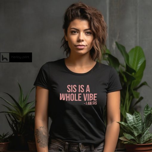 Sis Is A Whole Vibe I Am Sis Tee shirt